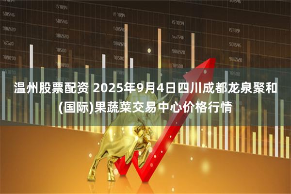 温州股票配资 2025年9月4日四川成都龙泉聚和(国际)果蔬菜交易中心价格行情