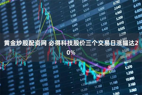 黄金炒股配资网 必得科技股价三个交易日涨幅达20%