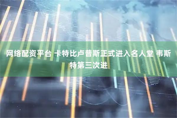 网络配资平台 卡特比卢普斯正式进入名人堂 韦斯特第三次进