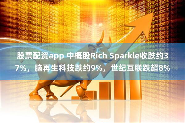 股票配资app 中概股Rich Sparkle收跌约37%，脑再生科技跌约9%，世纪互联跌超8%