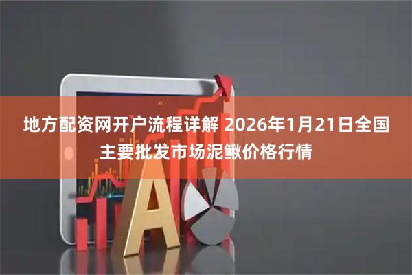 地方配资网开户流程详解 2026年1月21日全国主要批发市场泥鳅价格行情