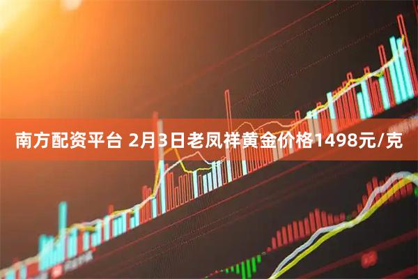 南方配资平台 2月3日老凤祥黄金价格1498元/克