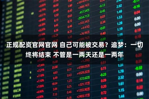 正规配资官网官网 自己可能被交易？追梦：一切终将结束 不管是一两天还是一两年