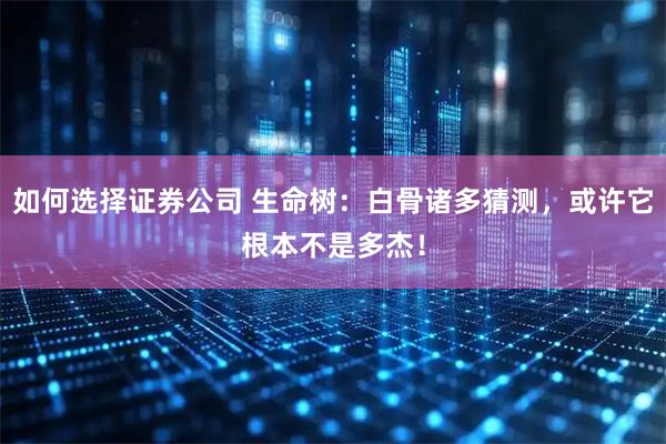 如何选择证券公司 生命树：白骨诸多猜测，或许它根本不是多杰！