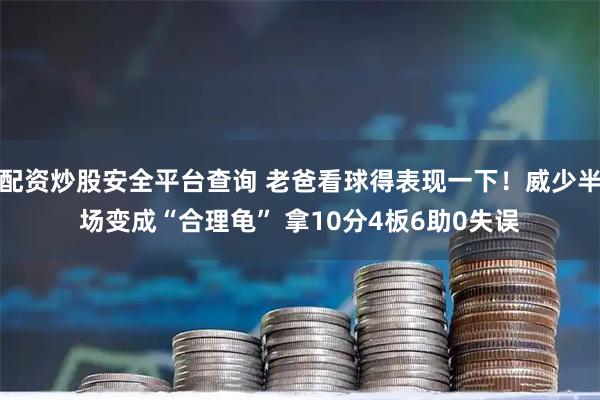 配资炒股安全平台查询 老爸看球得表现一下！威少半场变成“合理龟” 拿10分4板6助0失误