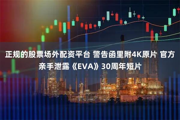 正规的股票场外配资平台 警告函里附4K原片 官方亲手泄露《EVA》30周年短片