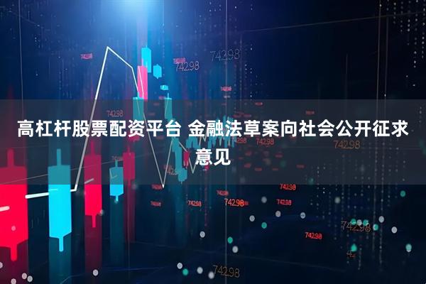 高杠杆股票配资平台 金融法草案向社会公开征求意见