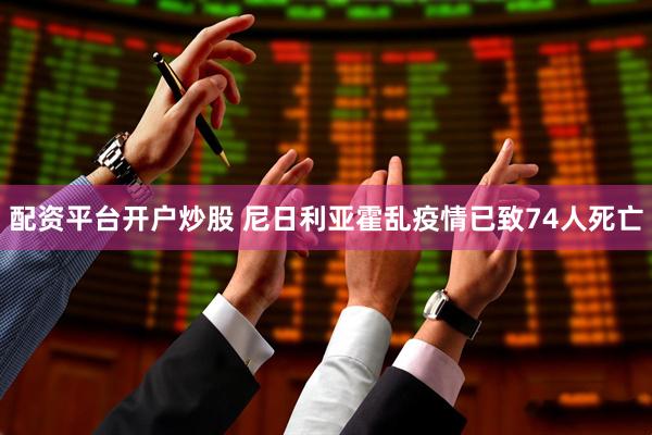 配资平台开户炒股 尼日利亚霍乱疫情已致74人死亡