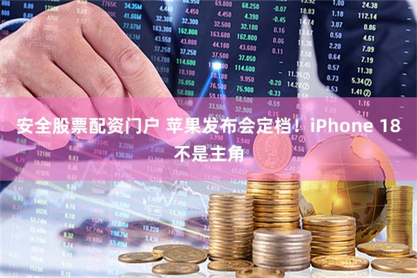 安全股票配资门户 苹果发布会定档!iPhone 18不是主角